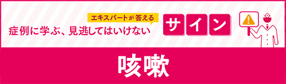 エキスパートが答える症例に学ぶ、見逃してはいけないサイン 咳嗽