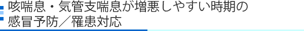 咳喘息・気管支喘息が増悪しやすい時期の感冒予防／罹患対応