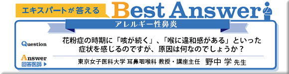 エキスパートが答えるBestAnswer アレルギー性鼻炎 花粉症の時期に咳が続く、喉に違和感があるといった症状を感じるのですが、原因は何なのでしょうか？ 東京医科大学 耳鼻咽喉科 教授・講座主任 野中学先生