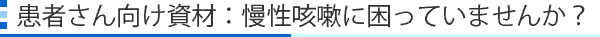 患者さん向け資材：慢性咳嗽に困っていませんか？