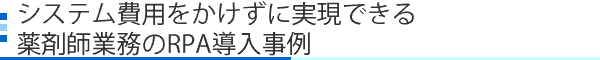 システム費用をかけずに実現できる薬剤師業務のRPA導入事例