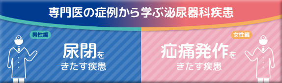 症例と泌尿器科疾患 男性の尿閉／女性の疝痛発作