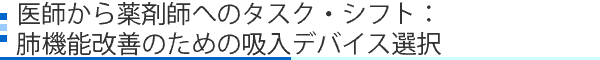 医師から薬剤師へのタスク・シフト：肺機能改善のための吸入デバイス選択