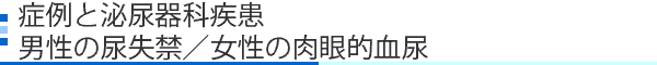 症例と泌尿器科疾患 男性の尿失禁／女性の肉眼的血尿