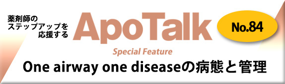 薬剤師のステップアップを応援するApo Talk No.84 Special Feature One airway one diseaseの病態と管理