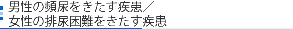 男性の頻尿をきたす疾患/女性の排尿困難をきたす疾患