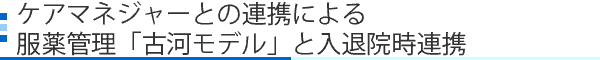 ケアマネジャーとの連携による服薬管理「古河モデル」と入退院時連携