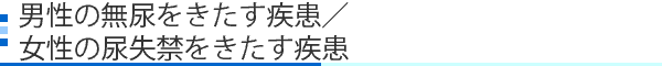 男性の無尿をきたす疾患/女性の尿失禁をきたす疾患