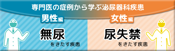 専門医の症例から学ぶ泌尿器科疾患 男性編 無尿をきたす疾患 女性編 尿失禁をきたす疾患