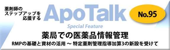 薬剤師のステップアップを応援するApoTalk No.95 Special Feature 薬局での医薬品情報管理 RMPの基礎と資材の活用 ～ 特定薬剤管理指導加算3の新設を受けて