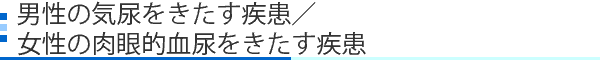 男性の気尿をきたす疾患/女性の肉眼的血尿をきたす疾患